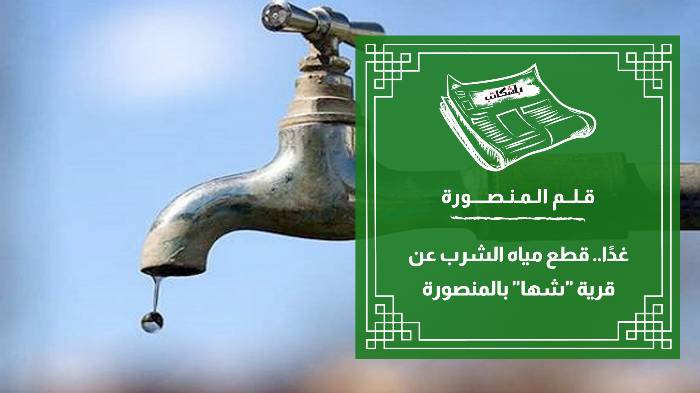 غدًا.. قطع مياه الشرب عن قرية "شها" بالمنصورة