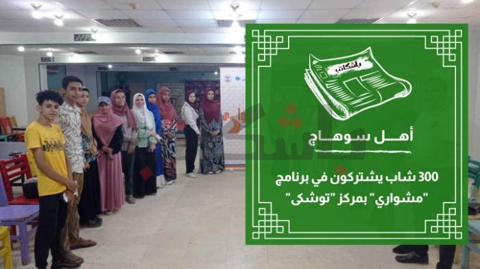 300 شاب يشتركون في برنامج "مشواري" بمركز "توشكى"