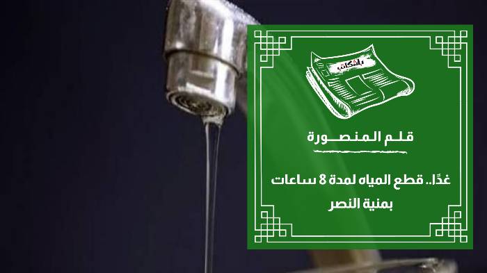 غدًا.. قطع المياه لمدة 8 ساعات بمنية النصر