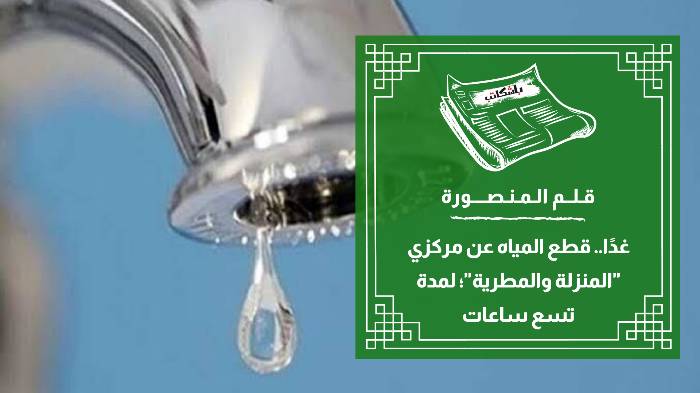 غدًا.. قطع المياه عن مركزي "المنزلة والمطرية"